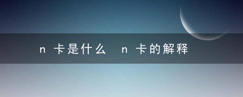 n卡是什么 n卡的解释